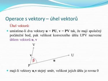 umístíme-li dva vektory u = PU, v = PV tak, že mají společný počáteční bod, pak velikost konvexního úhlu UPV nazveme úhlem vektorů u, v. V. v U.  u. P. mají-li vektory u,v stejný směr, velikost jejich úhlu je rovna 0.