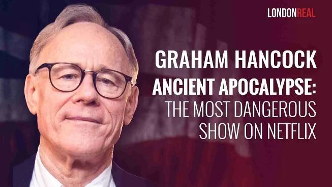 Graham Hancock - Ancient Apocalypse: The Most Dangerous Show On Netflix