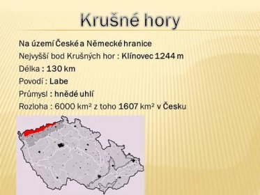 Nejvyšší bod Krušných hor : Klínovec 1244 m. Délka : 130 km. Povodí : Labe. Průmysl : hnědé uhlí. Rozloha : 6000 km² z toho 1607 km² v Česku.