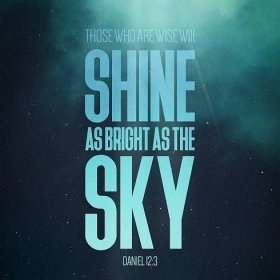 Daniel 12:3 And they that be wise shall shine as the brightness of the firmament; and they that turn many to righteousness as the stars for ever and ever.