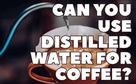 Can You Use Distilled Water For Coffee?