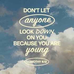 1 Timothy 4:12 Let no one look down on your youthfulness, but rather in speech, conduct, love, faith and purity, show yourself an example of those who believe.
