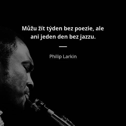 Můžu žít týden bez poezie, ale ani jeden den bez jazzu....