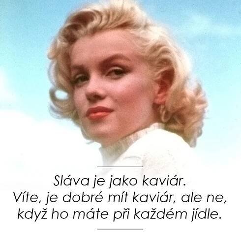 "Sláva je jako kaviár. Víte, je dobré mít kaviár, ale ne, když ho máte při každém jídle," mluvila z vlastní zkušenosti Monroe.