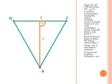 Z vlastností rovnostranného trojúhelníku vyplývá, že kolmice z bodu A k protější straně (je to tedy výška trojúhelníku) protíná stranu FH přesně v jejím středu S. Bod S je tak patou kolmice k přímce FH, která je určená bodem A. Úsečka |AS| je naše hledaná vzdálenost. K výpočtu opět využijeme Pythagorovy věty.