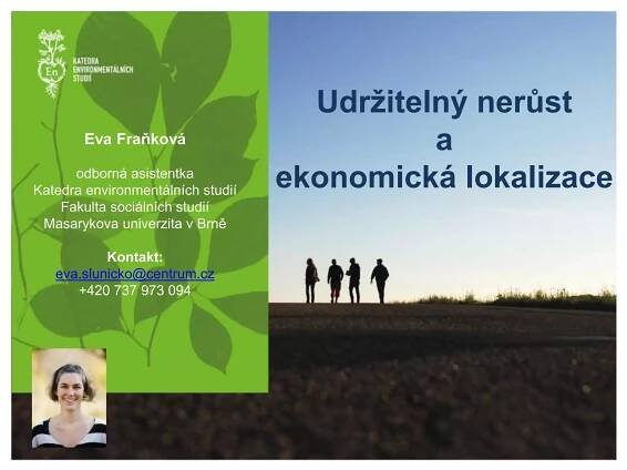 Eva Fraňková
odborná asistentka
Katedra environmentálních studií
Fakulta sociálních studií
Masarykova univerzita v Brně
Kontakt:
eva.slunicko@centrum.cz
+420 737 973 094
Udržitelný nerůst
a
ekonomická lokalizace
 