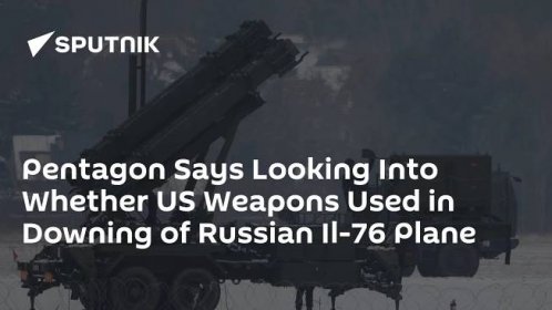 Pentagon Says Looking Into Whether US Weapons Used in Downing of Russian Il-76 Plane