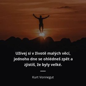 Kurt Vonnegut citát: „Užívej si v životě malých věcí, jednoho dne se ohlédneš zpět a zjist�íš, že byly velké.“