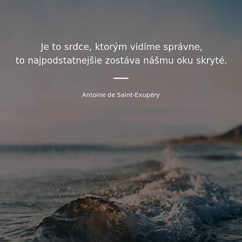 Antoine de Saint-Exupéry citát: „Je to srdce, ktorým vidíme správne, to najpodstatnejšie zostáva nášmu oku skryté.“