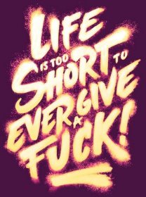 Life is too short to ever give a fuck