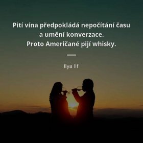 Ilya Ilf citát: „Pití vína předpokládá nepočítání času a umění konverzace. Proto Američané pijí whisky.“