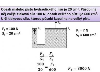 Obsah malého pístu hydraulického lisu je 20 cm2. Působí na něj vnější tlaková síla 100 N. obsah velkého pístu je 600 cm2. Urči tlakovou sílu, kterou působí kapalina na velký píst. F1 = 100 N. S1 = 20 cm2. F2 = N. S2 = 600 cm2. 𝑭 𝟏 𝑺 𝟏 = 𝑭 𝟐 𝑺 𝟐. 𝟏𝟎𝟎 𝟐𝟎 = 𝑭 𝟐 𝟔𝟎𝟎. 𝑭 𝟐 =𝟑𝟎𝟎𝟎 𝑵.