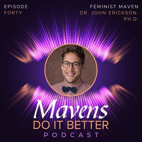 Episode 40: Feminist Maven Dr. John Erickson, Ph.D.
