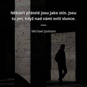 Michael Jackson citát: „Někteří přátelé jsou jako stín. Jsou tu jen, když nad vámi svítí slunce.“