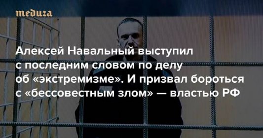 «Вовсе не обязательно идти в тюрьму. Но принести какую-то жертву должен каждый» Алексей Навальный выступил с последним словом по делу об «экстремизме». И призвал бороться с «бессовестным злом» — властью РФ — Meduza