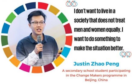 “I don’t want to live in a society that does not treat men and women equally. I want to do something to make the situation better.“  —Justin Zhao Peng, a secondary school student participating in the Change Makers programme in Beijing, China