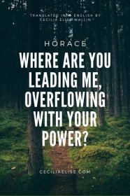 Horace (Horatius). Where are you leading me, overflowing with your power?