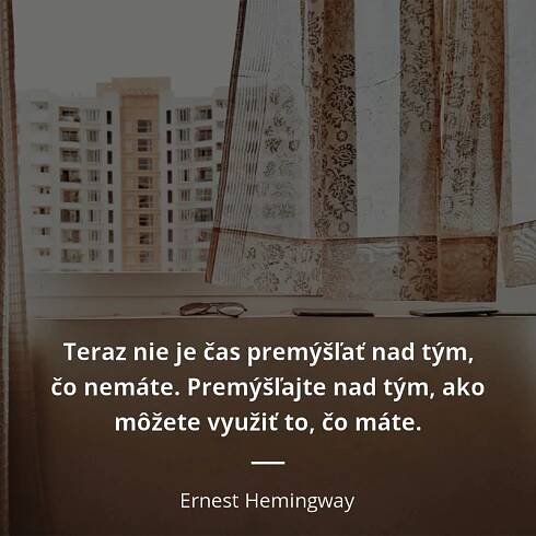 Ernest Hemingway citát: „Teraz nie je čas premýšľať nad tým, čo nemáte. Premýšľajte nad tým, ako môžete využiť to, čo máte.“