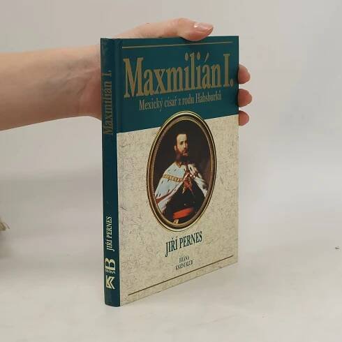 Maxmilián I. : mexický císař z rodu Habsburků