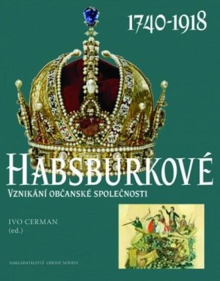 Habsburkové 1740-1918. Vznikání občanské společnosti - Ivo Cerman
