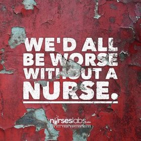 We’d all be worse without a nurse.