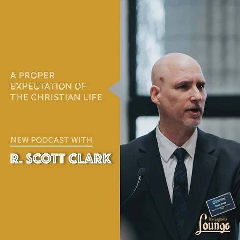 R. Scott Clark: A Proper Expectation of the Christian Life - The Laymen's Lounge