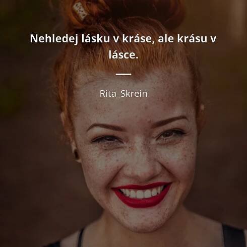 Rita_Skrein citát: „Nehledej lásku v kráse, ale krásu v lásce.“