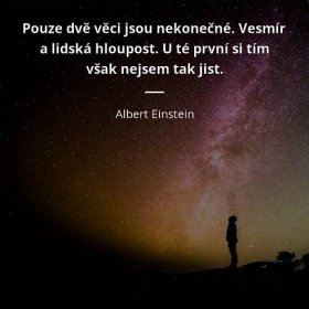 Albert Einstein citát: „Pouze dvě věci jsou nekonečné. Vesmír a lidská hloupost. U té první si tím však nejsem tak jist.“