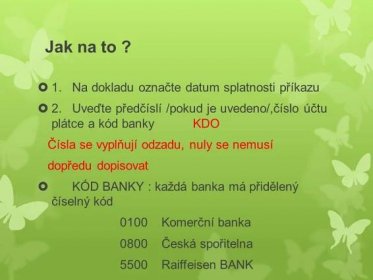 2. Uveďte předčíslí /pokud je uvedeno/,číslo účtu plátce a kód banky KDO. Čísla se vyplňují odzadu, nuly se nemusí. dopředu dopisovat. KÓD BANKY : každá banka má přidělený číselný kód Komerční banka Česká spořitelna Raiffeisen BANK.