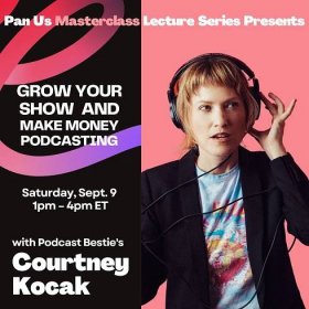 Grow Your Show & Make Money Podcasting Masterclass with Courtney Kocak of Podcast Bestie - Pandemic University