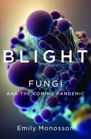 Emily Monosson—Blight: Fungi and the Coming Pandemic