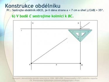 Př.: Sestrojte obdélník ABCD, je-li dána strana a = 7 cm a úhel CAB = 35°. 6) V bodě C sestrojíme kolmici k BC.