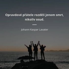 Johann Kaspar Lavater citát: „Opravdové přátele rozdělí jenom smrt, nikoliv osud.“