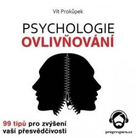 Psychologie ovlivňování - 99 tipů pro zvýšení vaší přesvědčivosti - Vít Prokůpek