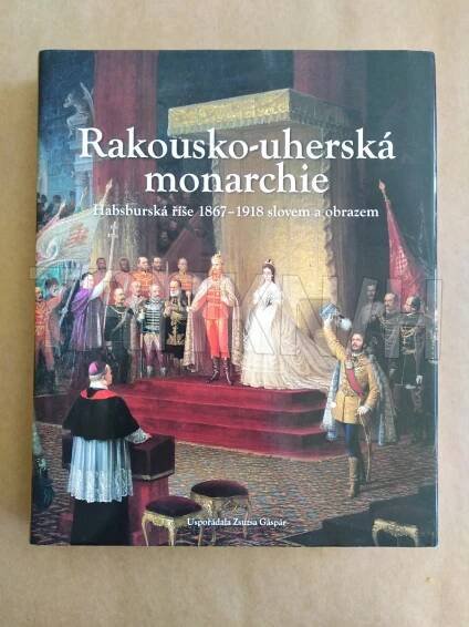 Kniha Rakousko-uherská monarchie - habsburská říše 1867-1918 slovem a obrazem - Trh knih - online antikvariát