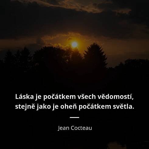 Láska je počátkem všech vědomostí, stejně jako je oheň...