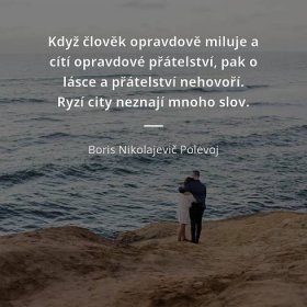 Boris Nikolajevič Polevoj citát: „Když člověk opravdově miluje a cítí opravdové přátelství, pak o lásce a přátelství nehovoří. Ryzí city neznají mnoho slov.“