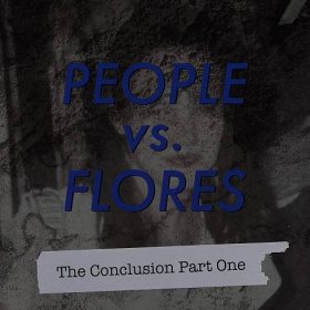 People vs. Flores: The Conclusion Part One — YOUR OWN BACKYARD