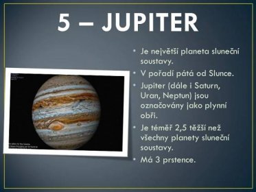 V pořadí pátá od Slunce. Jupiter (dále i Saturn, Uran, Neptun) jsou označovány jako plynní obři. Je téměř 2,5 těžší než všechny planety sluneční soustavy. Má 3 prstence.