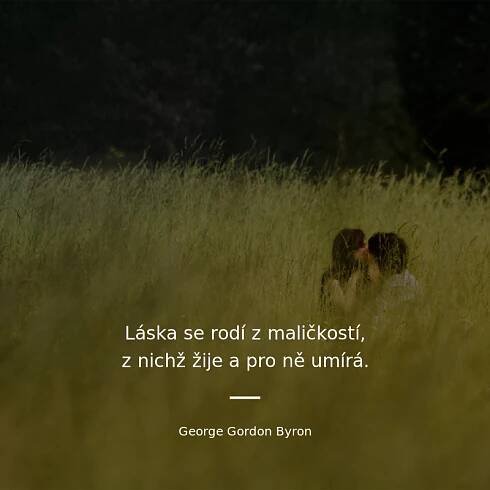 Láska se rodí z maličkostí, z nichž žije a pro ně umírá.
