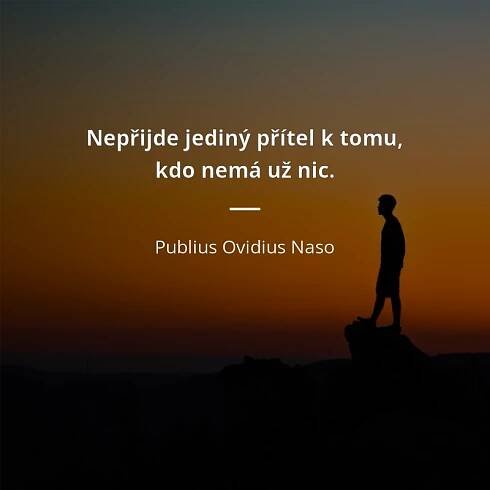 Publius Ovidius Naso citát: „Nepřijde jediný přítel k tomu, kdo nemá už nic.“