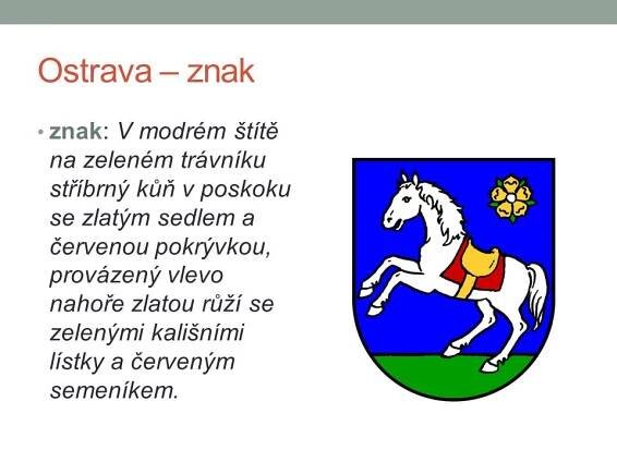 znak: V modrém štítě na zeleném trávníku stříbrný kůň v poskoku se zlatým sedlem a červenou pokrývkou, provázený vlevo nahoře zlatou růží se zelenými kališními lístky a červeným semeníkem.