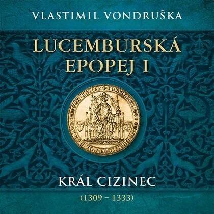 CD Lucemburská epopej I - Král cizinec (1309 – 1333) - audiokniha | Moba Knihy