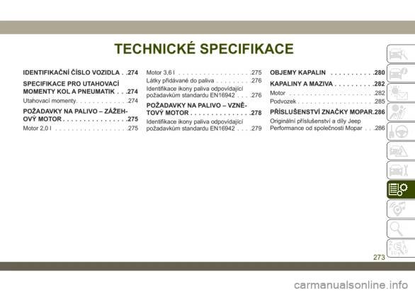 JEEP WRANGLER 2DOORS 2018  Návod k použití a údržbě (in Czech) TECHNICKÉ SPECIFIKACE
IDENTIFIKAČNÍ ČÍSLO VOZIDLA . .274
SPECIFIKACE PRO UTAHOVACÍ
MOMENTY KOL A PNEUMATIK . . .274
Utahovací momenty.............274
POŽADAVKY NA PALIVO – ZÁŽEH-
OVÝMOTOR