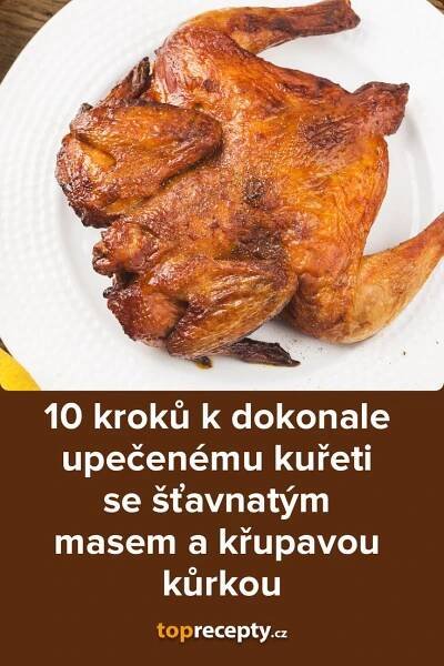 10 kroků k dokonale upečenému kuřeti se šťavnatým masem a křupavou kůrkou