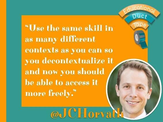 Quote: "Use the same skill in as many different contexts as you can so you decontextualize it and now you should be able to access it more freely."