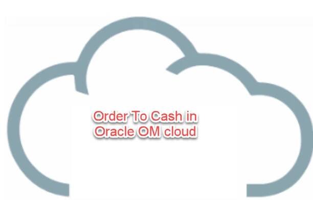 Order to Cash Cycle in Oracle OM Cloud 1