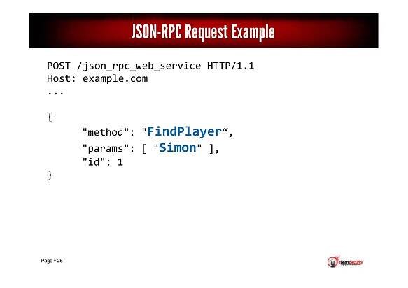 Page 25
POST /json_rpc_web_service HTTP/1.1
Host: example.com
...
{
"method": "FindPlayer“,
"params": [ "Simon" ],
"id": 1
}
JSON-RPC Request Example
 