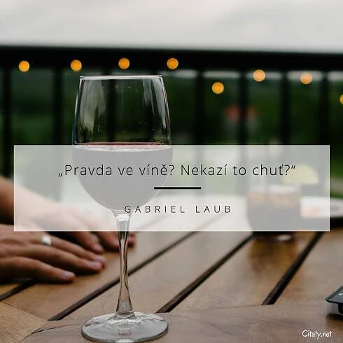 Gabriel Laub citát: „Pravda ve víně? Nekazí to chuť?“